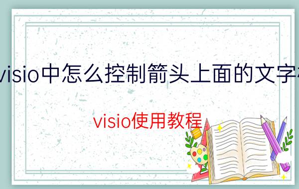 visio中怎么控制箭头上面的文字框 visio使用教程：visio入门？